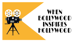 When Bollywood Inspires Hollywood