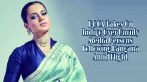 DGCA Takes On Indigo Over Unruly Media Persons Following Kangana Amid Flight